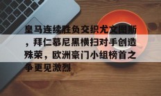 皇马连续胜负交织尤文图斯，拜仁慕尼黑横扫对手创造殊荣，欧洲豪门小组榜首之争更见激烈的简单介绍