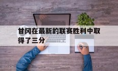 甘冈在最新的联赛胜利中取得了三分
