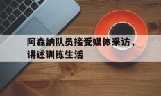 阿森纳队员接受媒体采访，讲述训练生活