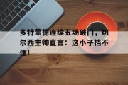 多特蒙德连续五场破门，切尔西主帅直言：这小子挡不住！
