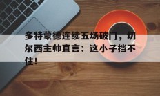 多特蒙德连续五场破门，切尔西主帅直言：这小子挡不住！
