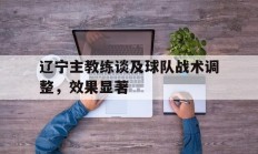 包含辽宁主教练谈及球队战术调整，效果显著的词条