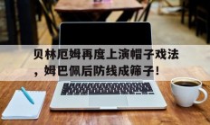 贝林厄姆再度上演帽子戏法，姆巴佩后防线成筛子！