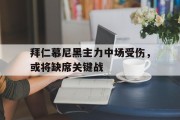 关于拜仁慕尼黑主力中场受伤，或将缺席关键战的信息