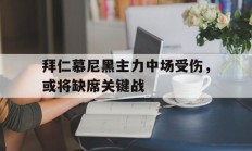 关于拜仁慕尼黑主力中场受伤，或将缺席关键战的信息