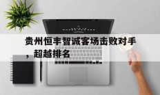贵州恒丰智诚客场击败对手，超越排名的简单介绍