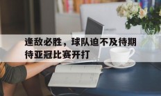 包含逢敌必胜，球队迫不及待期待亚冠比赛开打的词条