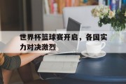 包含世界杯篮球赛开启，各国实力对决激烈的词条