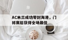 AC米兰成功零封海港，门将赛后获得全场最佳