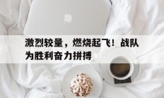 激烈较量，燃烧起飞！战队为胜利奋力拼搏