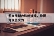 包含尤文图斯收购新锋线，欲提升攻击火力的词条