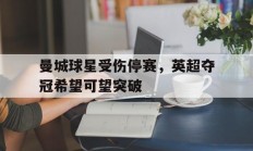 包含曼城球星受伤停赛，英超夺冠希望可望突破的词条