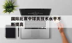 国际比赛中球员技术水平不断提高