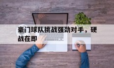 豪门球队挑战强劲对手，硬战在即