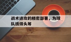 关于战术进攻的精密部署，为球队拔得头筹的信息
