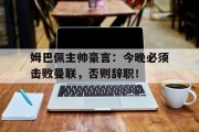姆巴佩主帅豪言：今晚必须击败曼联，否则辞职！
