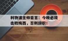 利物浦主帅豪言：今晚必须击败梅西，否则辞职！