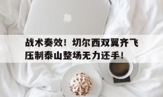 战术奏效！切尔西双翼齐飞压制泰山整场无力还手！战术小队官方版下载