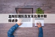 孟加拉国队在女足比赛中取得进步