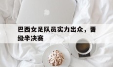 巴西女足队员实力出众，晋级半决赛