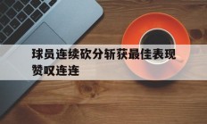 包含球员连续砍分斩获最佳表现赞叹连连的词条