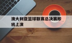 关于澳大利亚篮球联赛总决赛即将上演的信息