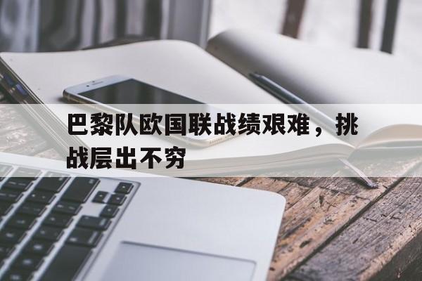 巴黎队欧国联战绩艰难，挑战层出不穷的简单介绍