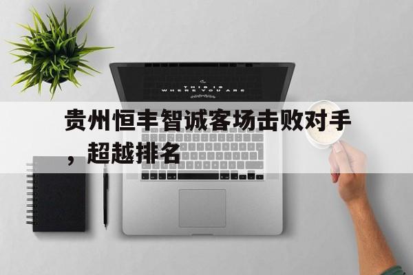 贵州恒丰智诚客场击败对手，超越排名的简单介绍