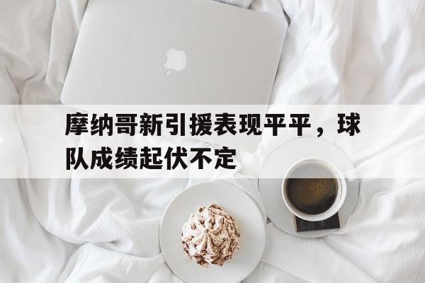 包含摩纳哥新引援表现平平，球队成绩起伏不定的词条