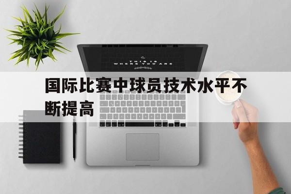 国际比赛中球员技术水平不断提高
