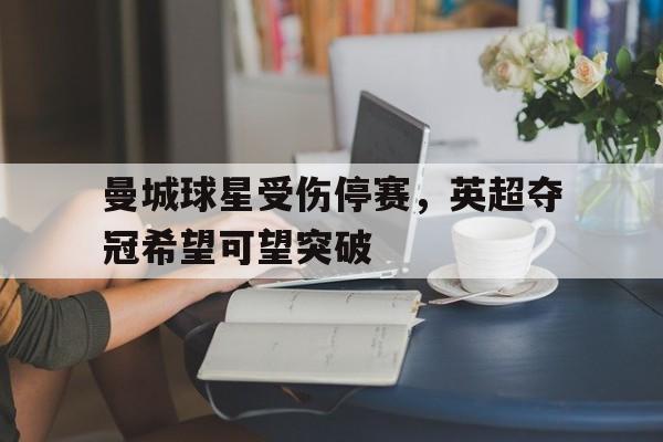 包含曼城球星受伤停赛，英超夺冠希望可望突破的词条