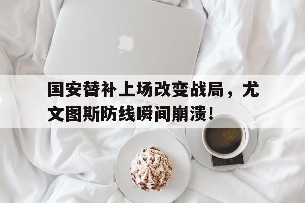 国安替补上场改变战局，尤文图斯防线瞬间崩溃！2017年,尤文图斯与国际保险业巨头安联签下六年合