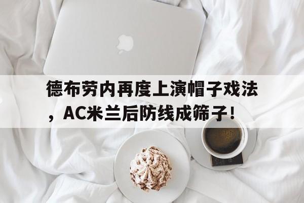 德布劳内再度上演帽子戏法，AC米兰后防线成筛子！德布劳内鞋子