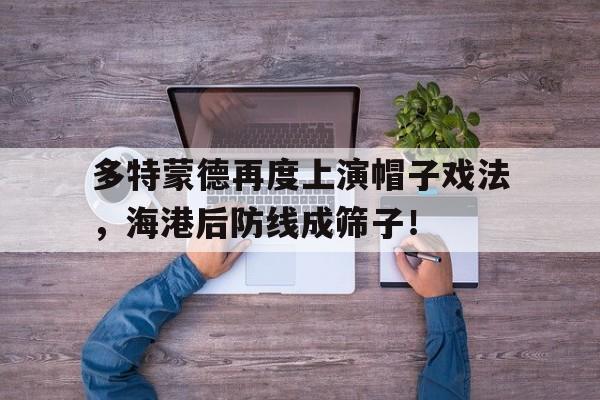 多特蒙德再度上演帽子戏法，海港后防线成筛子！